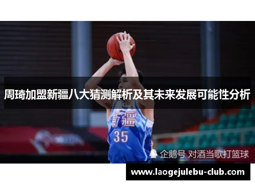 周琦加盟新疆八大猜测解析及其未来发展可能性分析