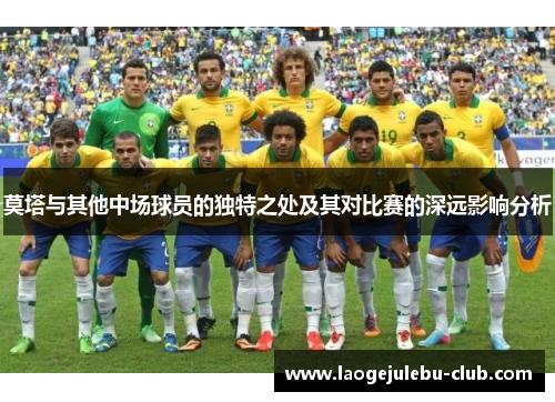莫塔与其他中场球员的独特之处及其对比赛的深远影响分析