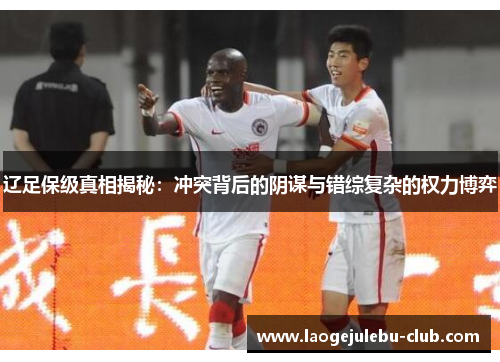 辽足保级真相揭秘：冲突背后的阴谋与错综复杂的权力博弈