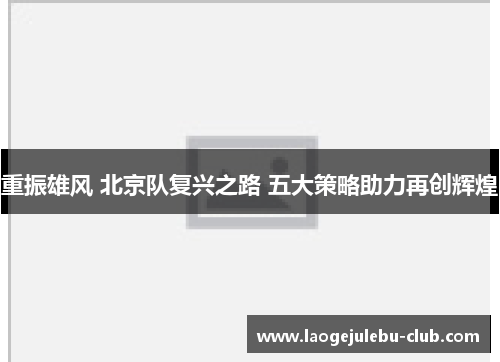 重振雄风 北京队复兴之路 五大策略助力再创辉煌