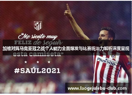 加维对阵马竞亚冠之战个人能力全面爆发与比赛统治力解析深度呈现
