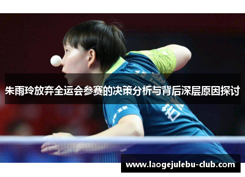 朱雨玲放弃全运会参赛的决策分析与背后深层原因探讨